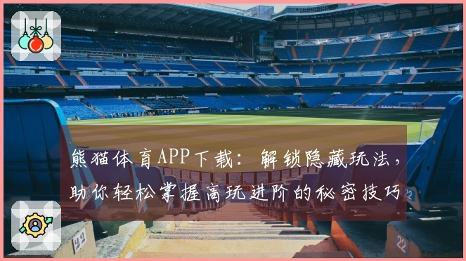 熊猫体育APP下载：解锁隐藏玩法，助你轻松掌握高玩进阶的秘密技巧