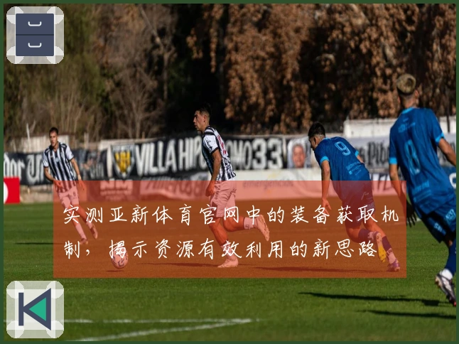 实测亚新体育官网中的装备获取机制，揭示资源有效利用的新思路